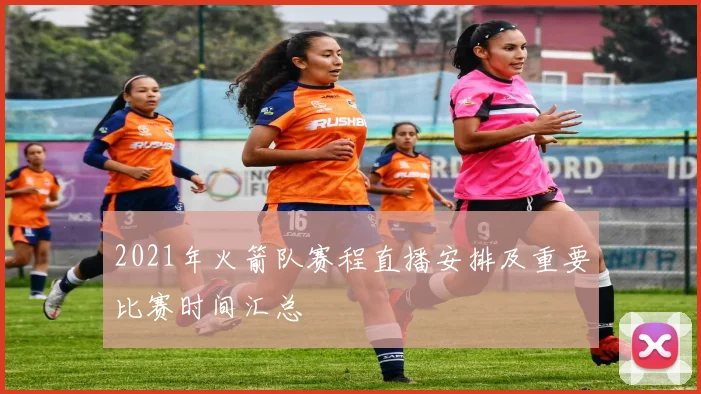 2021年火箭队赛程直播安排及重要比赛时间汇总