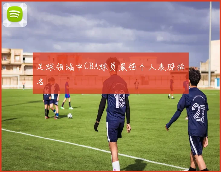 足球领域中CBA球员最强个人表现排名