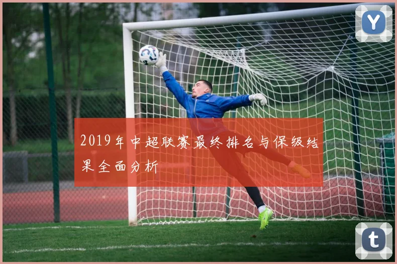 2019年中超联赛最终排名与保级结果全面分析