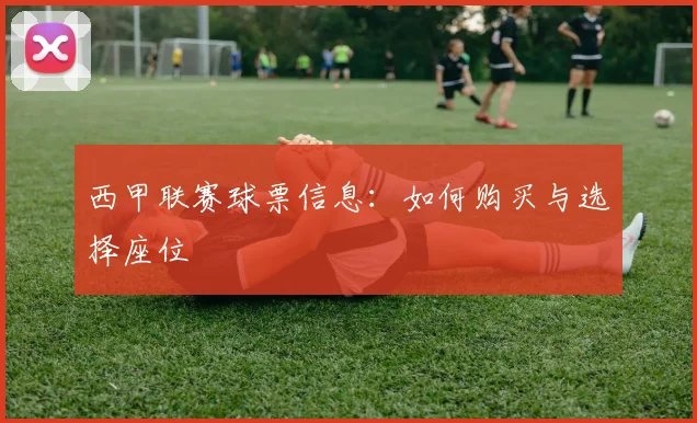 西甲联赛球票信息：如何购买与选择座位