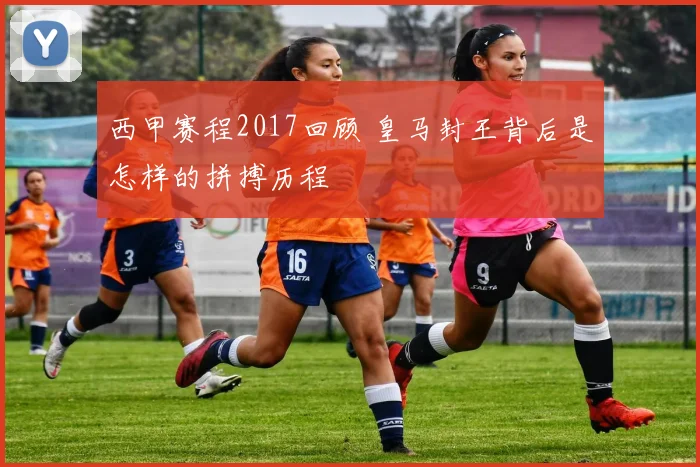 西甲赛程2017回顾 皇马封王背后是怎样的拼搏历程
