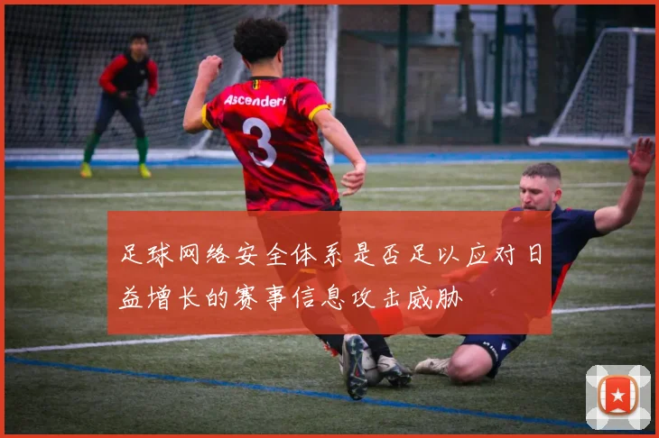 足球网络安全体系是否足以应对日益增长的赛事信息攻击威胁