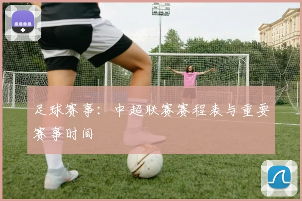 足球赛事：中超联赛赛程表与重要赛事时间