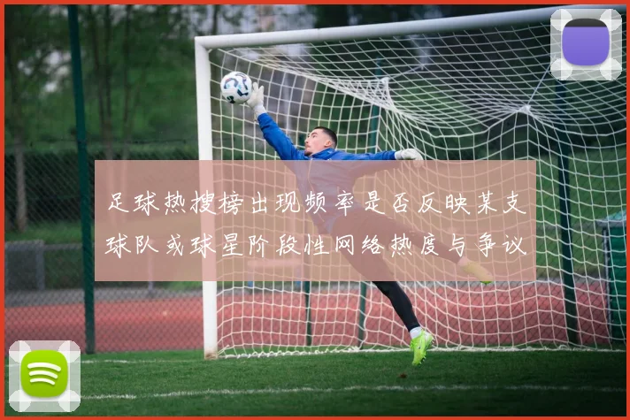 足球热搜榜出现频率是否反映某支球队或球星阶段性网络热度与争议话题