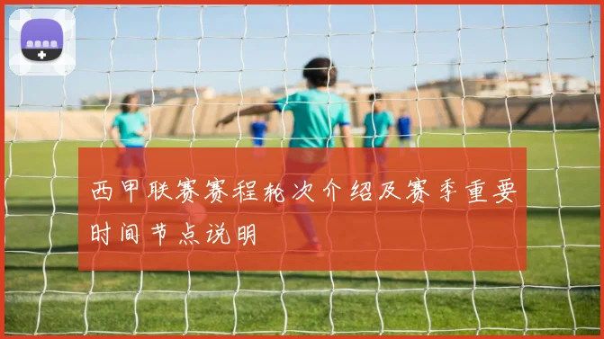 西甲联赛赛程轮次介绍及赛季重要时间节点说明