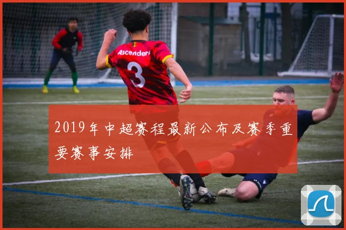 2019年中超赛程最新公布及赛季重要赛事安排