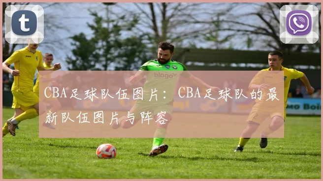 CBA足球队伍图片：CBA足球队的最新队伍图片与阵容
